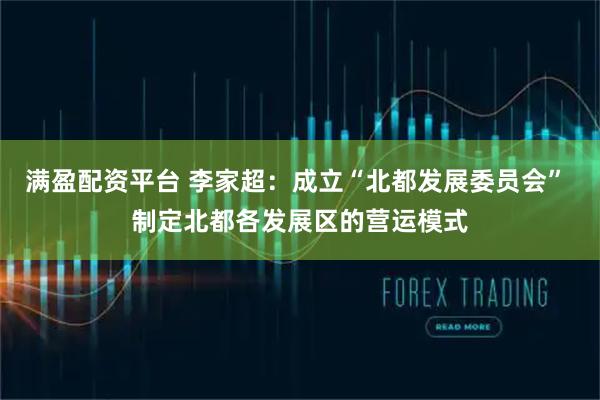 满盈配资平台 李家超：成立“北都发展委员会” 制定北都各发展区的营运模式