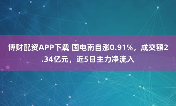博财配资APP下载 国电南自涨0.91%，成交额2.34亿元，近5日主力净流入