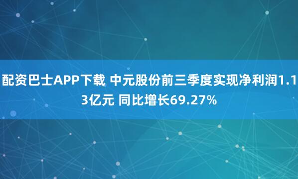 配资巴士APP下载 中元股份前三季度实现净利润1.13亿元 同比增长69.27%