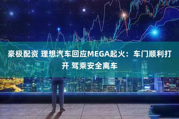 豪极配资 理想汽车回应MEGA起火：车门顺利打开 驾乘安全离车