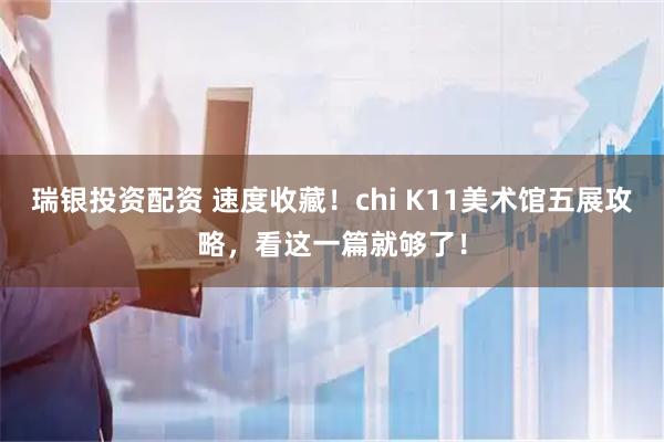 瑞银投资配资 速度收藏！chi K11美术馆五展攻略，看这一篇就够了！